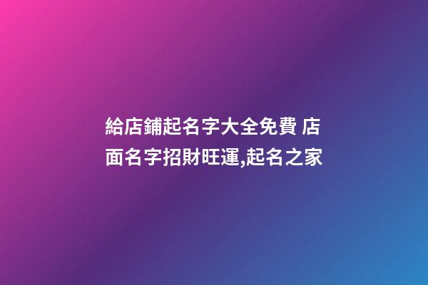 給店鋪起名字大全免費 店面名字招財旺運,起名之家